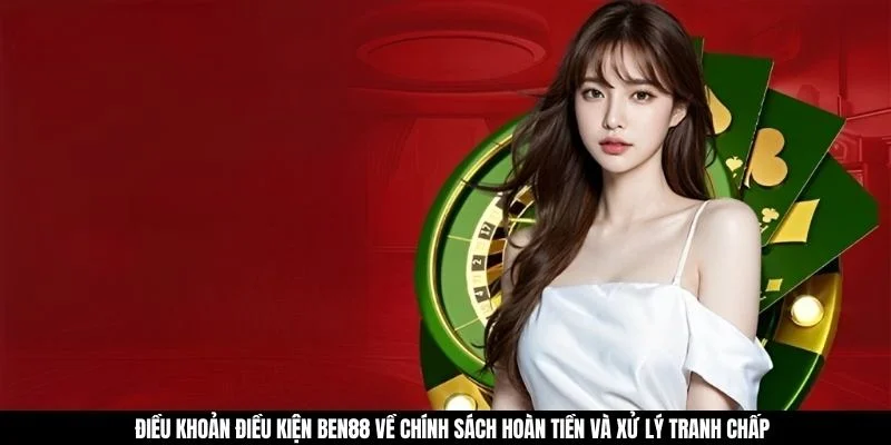 Điều khoản điều kiện BEN88 về chính sách hoàn tiền và xử lý tranh chấp
