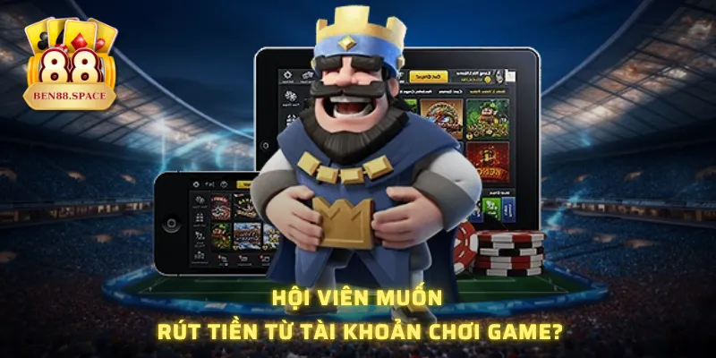 Hội viên muốn rút tiền từ tài khoản chơi game?