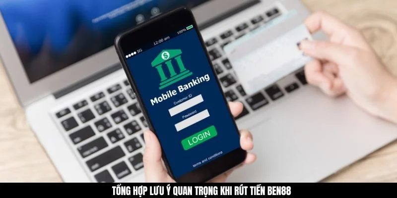 Tổng hợp lưu ý quan trọng khi rút tiền BEN88 